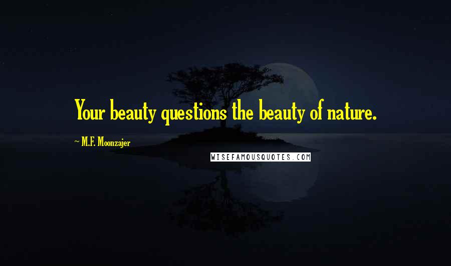 M.F. Moonzajer Quotes: Your beauty questions the beauty of nature.