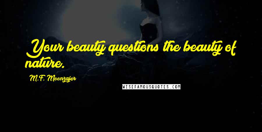 M.F. Moonzajer Quotes: Your beauty questions the beauty of nature.