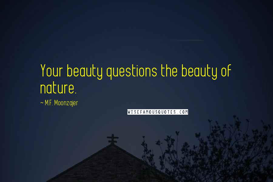 M.F. Moonzajer Quotes: Your beauty questions the beauty of nature.