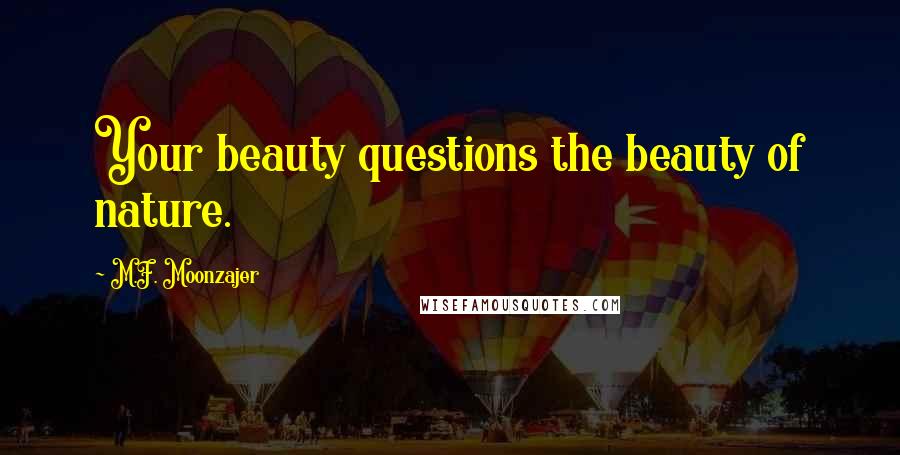 M.F. Moonzajer Quotes: Your beauty questions the beauty of nature.