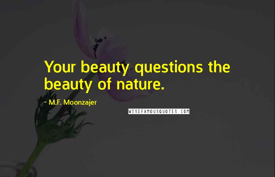 M.F. Moonzajer Quotes: Your beauty questions the beauty of nature.