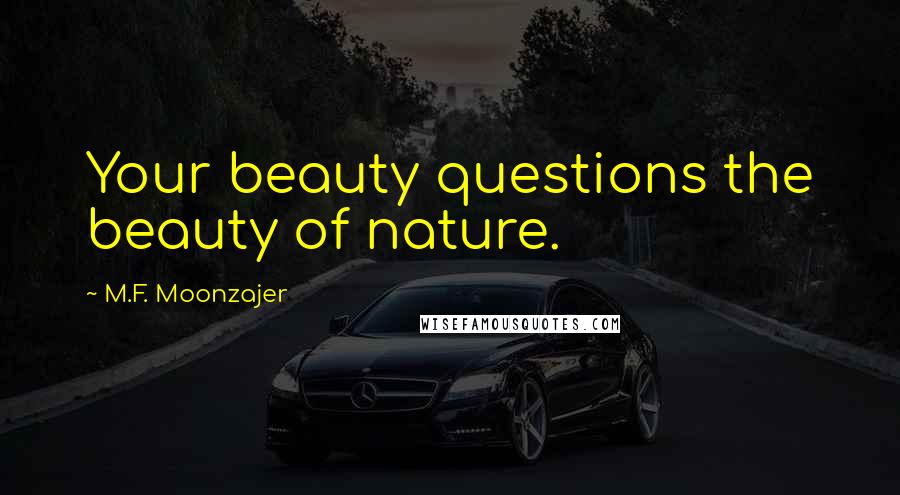 M.F. Moonzajer Quotes: Your beauty questions the beauty of nature.