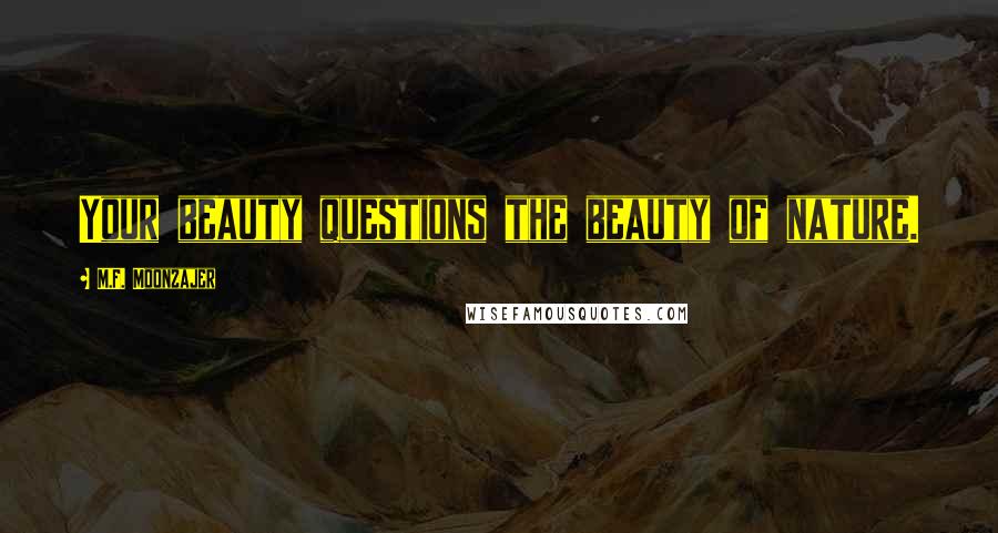 M.F. Moonzajer Quotes: Your beauty questions the beauty of nature.