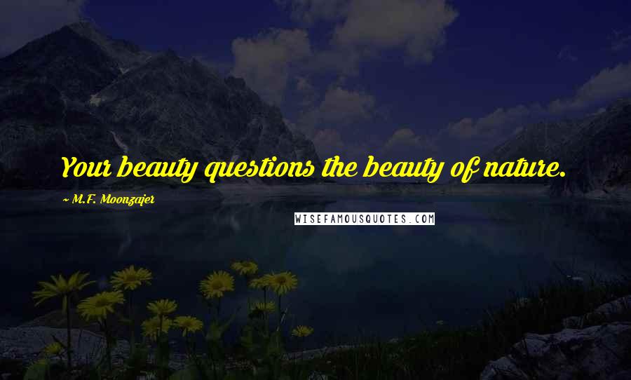 M.F. Moonzajer Quotes: Your beauty questions the beauty of nature.