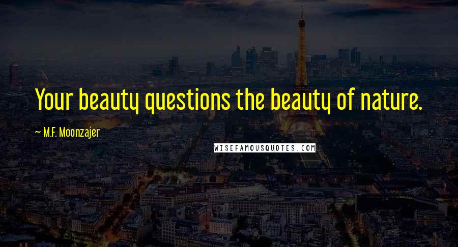 M.F. Moonzajer Quotes: Your beauty questions the beauty of nature.