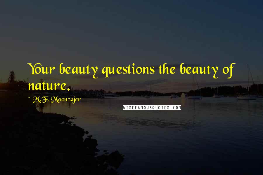 M.F. Moonzajer Quotes: Your beauty questions the beauty of nature.