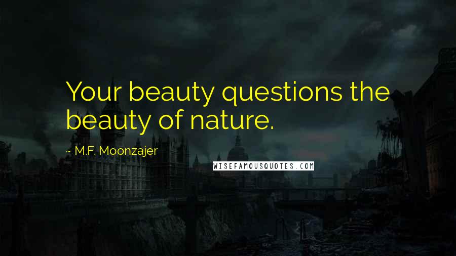 M.F. Moonzajer Quotes: Your beauty questions the beauty of nature.