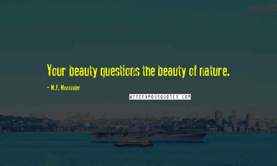 M.F. Moonzajer Quotes: Your beauty questions the beauty of nature.