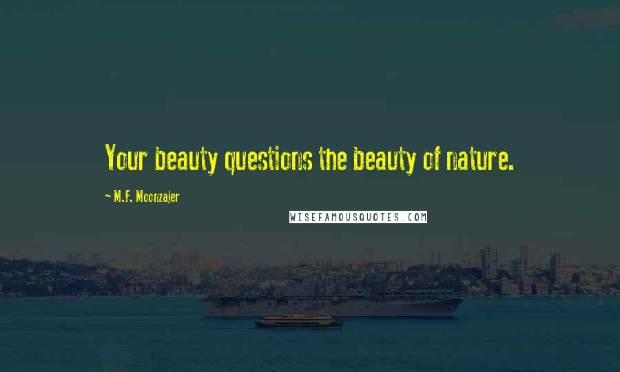M.F. Moonzajer Quotes: Your beauty questions the beauty of nature.