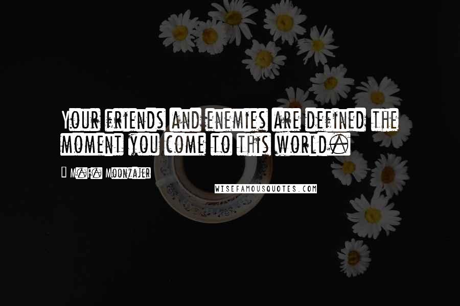 M.F. Moonzajer Quotes: Your friends and enemies are defined the moment you come to this world.