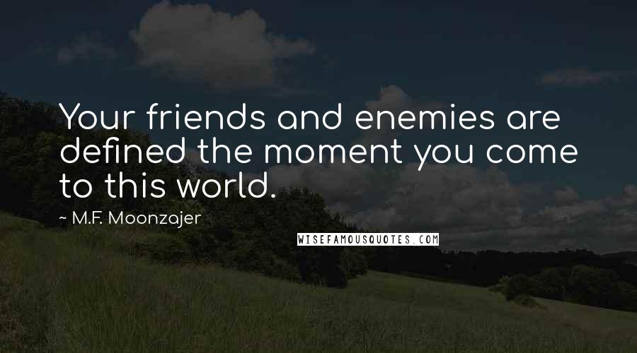 M.F. Moonzajer Quotes: Your friends and enemies are defined the moment you come to this world.