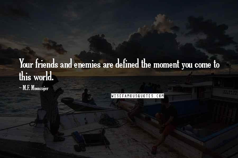 M.F. Moonzajer Quotes: Your friends and enemies are defined the moment you come to this world.