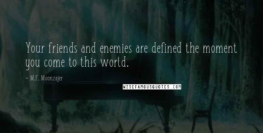 M.F. Moonzajer Quotes: Your friends and enemies are defined the moment you come to this world.