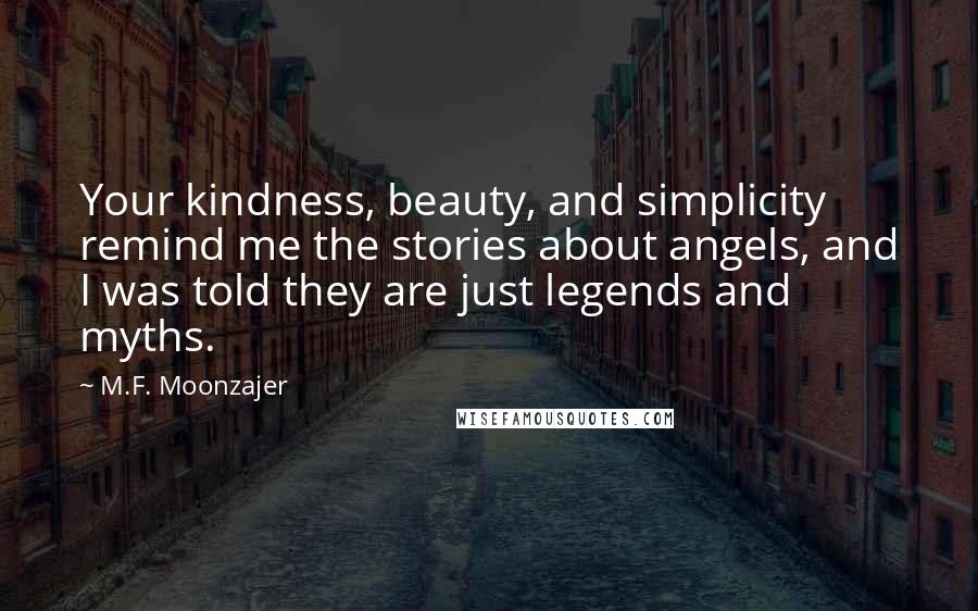 M.F. Moonzajer Quotes: Your kindness, beauty, and simplicity remind me the stories about angels, and I was told they are just legends and myths.