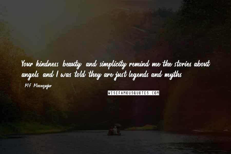 M.F. Moonzajer Quotes: Your kindness, beauty, and simplicity remind me the stories about angels, and I was told they are just legends and myths.