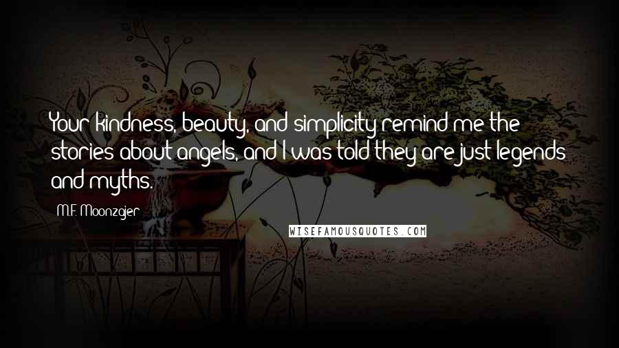 M.F. Moonzajer Quotes: Your kindness, beauty, and simplicity remind me the stories about angels, and I was told they are just legends and myths.