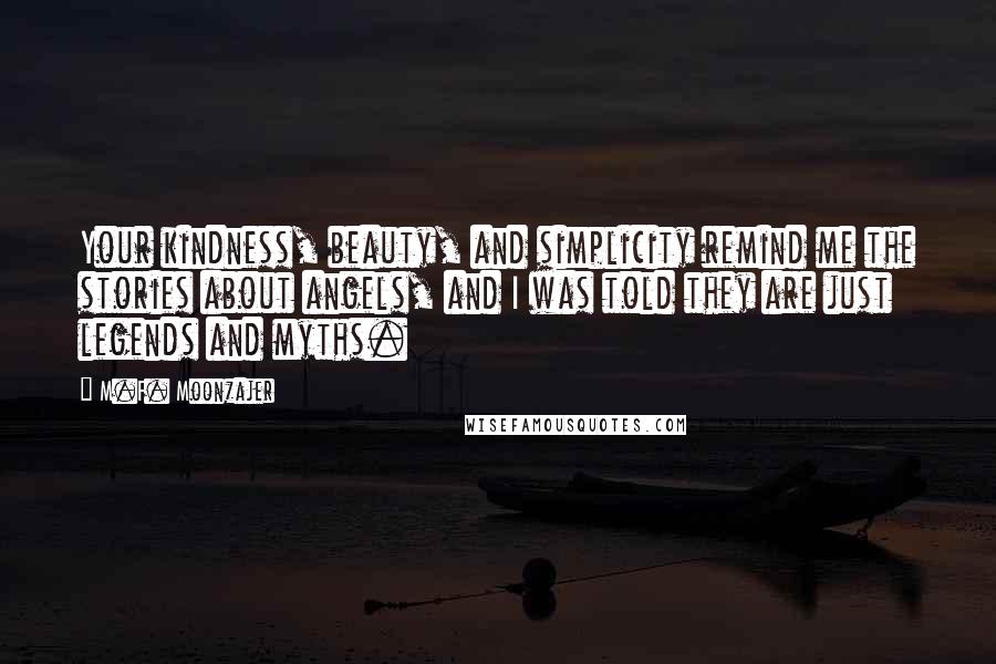 M.F. Moonzajer Quotes: Your kindness, beauty, and simplicity remind me the stories about angels, and I was told they are just legends and myths.