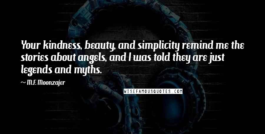 M.F. Moonzajer Quotes: Your kindness, beauty, and simplicity remind me the stories about angels, and I was told they are just legends and myths.