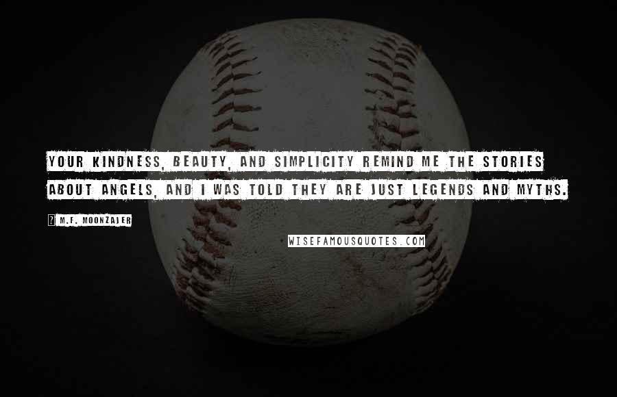 M.F. Moonzajer Quotes: Your kindness, beauty, and simplicity remind me the stories about angels, and I was told they are just legends and myths.