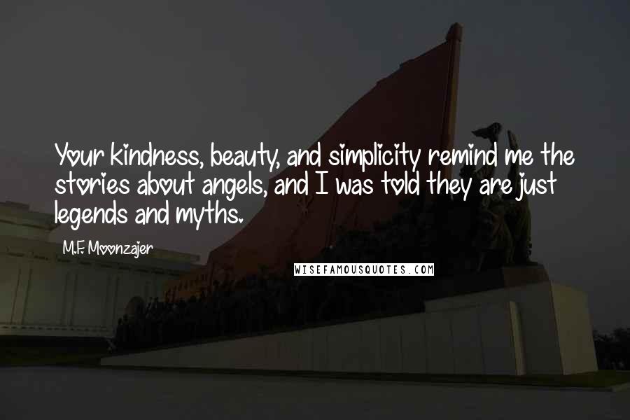 M.F. Moonzajer Quotes: Your kindness, beauty, and simplicity remind me the stories about angels, and I was told they are just legends and myths.