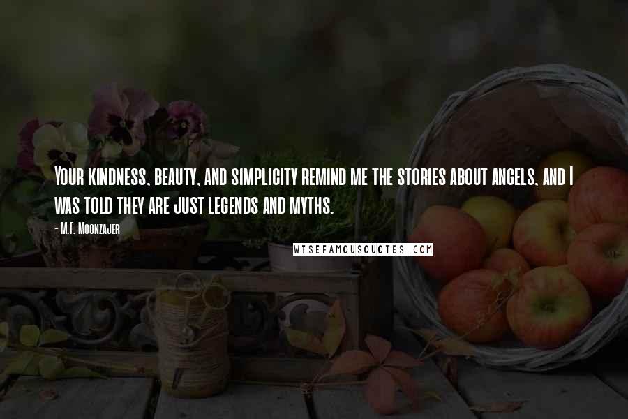 M.F. Moonzajer Quotes: Your kindness, beauty, and simplicity remind me the stories about angels, and I was told they are just legends and myths.