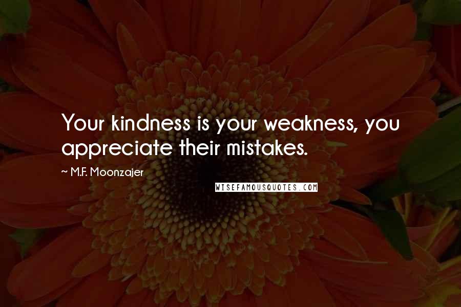 M.F. Moonzajer Quotes: Your kindness is your weakness, you appreciate their mistakes.