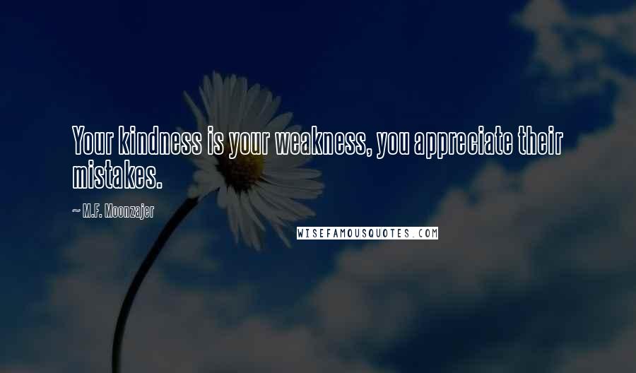 M.F. Moonzajer Quotes: Your kindness is your weakness, you appreciate their mistakes.