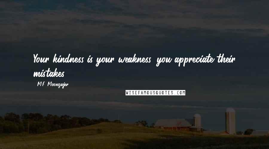 M.F. Moonzajer Quotes: Your kindness is your weakness, you appreciate their mistakes.