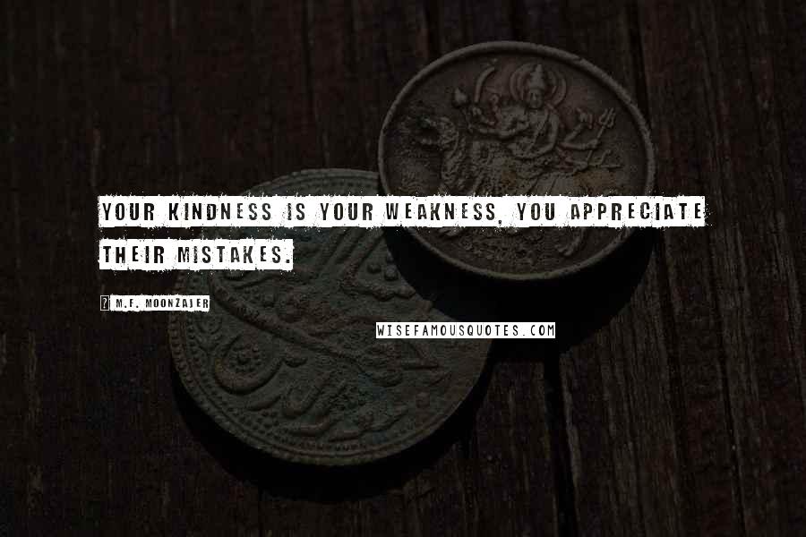 M.F. Moonzajer Quotes: Your kindness is your weakness, you appreciate their mistakes.