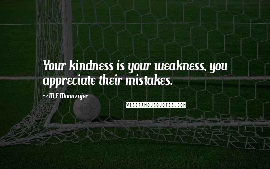 M.F. Moonzajer Quotes: Your kindness is your weakness, you appreciate their mistakes.