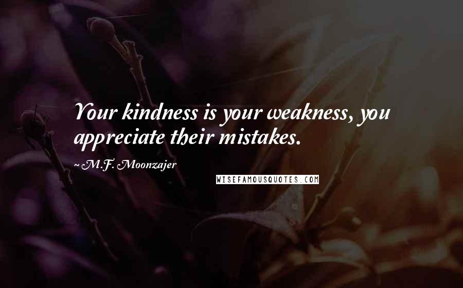 M.F. Moonzajer Quotes: Your kindness is your weakness, you appreciate their mistakes.