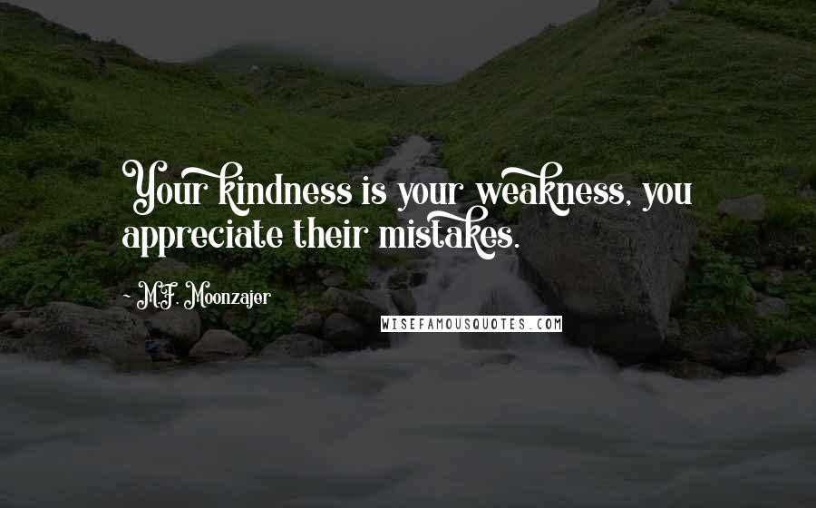 M.F. Moonzajer Quotes: Your kindness is your weakness, you appreciate their mistakes.