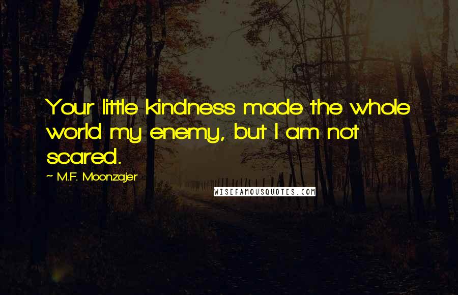 M.F. Moonzajer Quotes: Your little kindness made the whole world my enemy, but I am not scared.