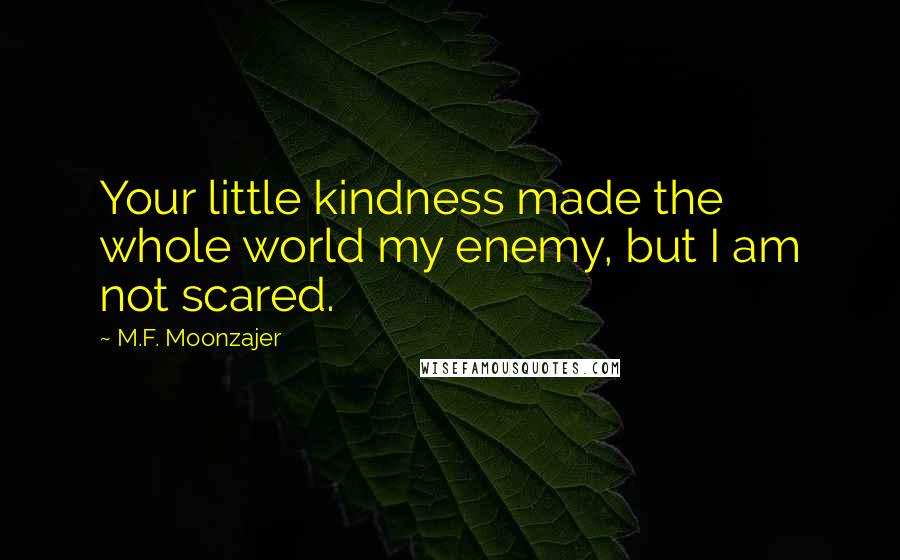 M.F. Moonzajer Quotes: Your little kindness made the whole world my enemy, but I am not scared.