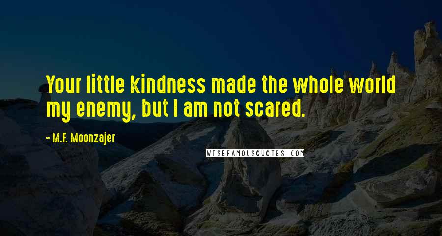 M.F. Moonzajer Quotes: Your little kindness made the whole world my enemy, but I am not scared.