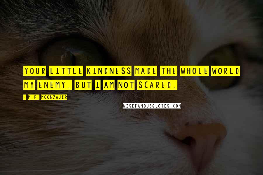 M.F. Moonzajer Quotes: Your little kindness made the whole world my enemy, but I am not scared.