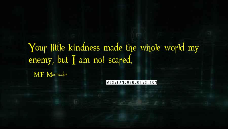 M.F. Moonzajer Quotes: Your little kindness made the whole world my enemy, but I am not scared.