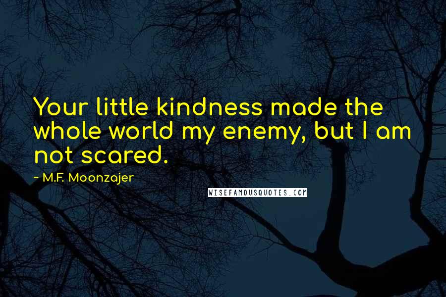 M.F. Moonzajer Quotes: Your little kindness made the whole world my enemy, but I am not scared.