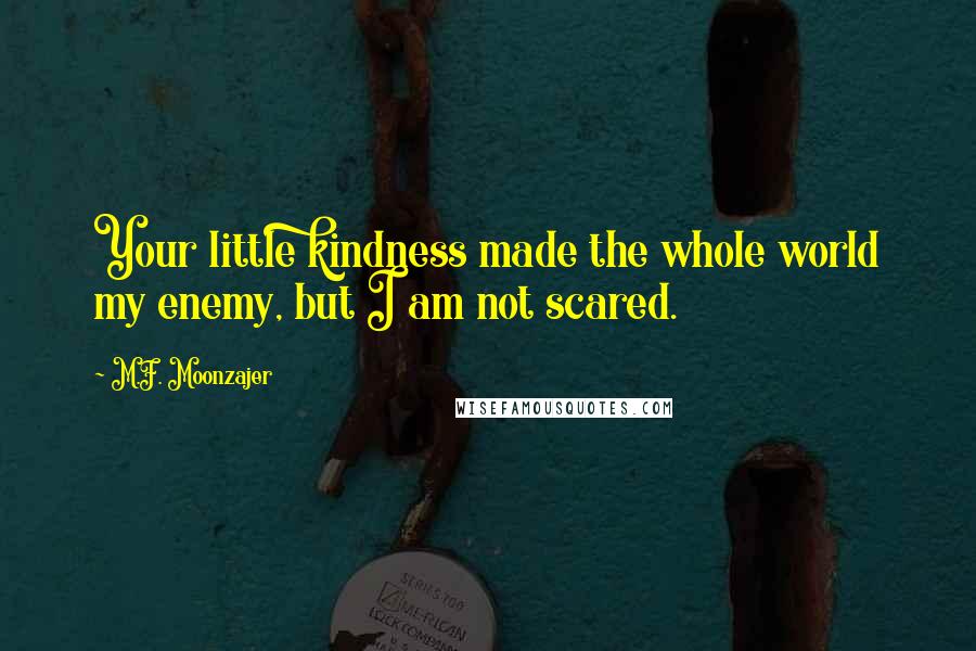 M.F. Moonzajer Quotes: Your little kindness made the whole world my enemy, but I am not scared.