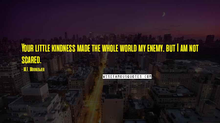 M.F. Moonzajer Quotes: Your little kindness made the whole world my enemy, but I am not scared.