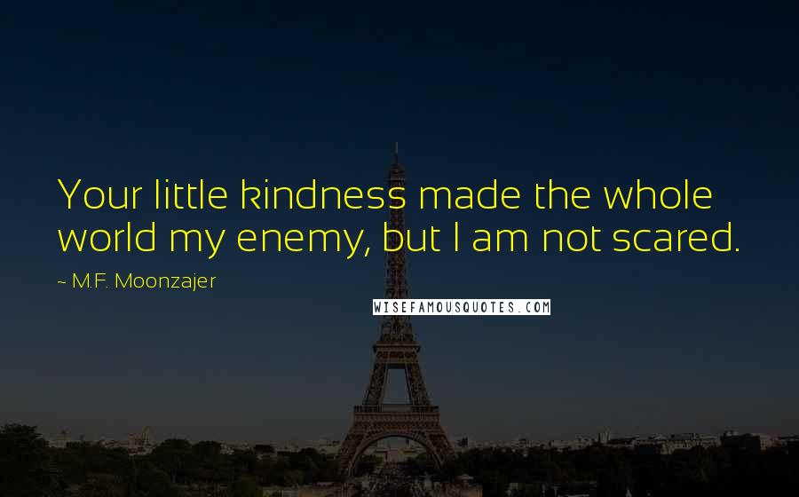 M.F. Moonzajer Quotes: Your little kindness made the whole world my enemy, but I am not scared.