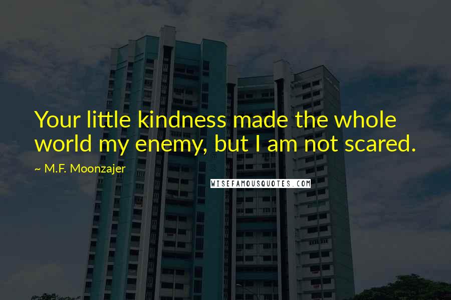 M.F. Moonzajer Quotes: Your little kindness made the whole world my enemy, but I am not scared.