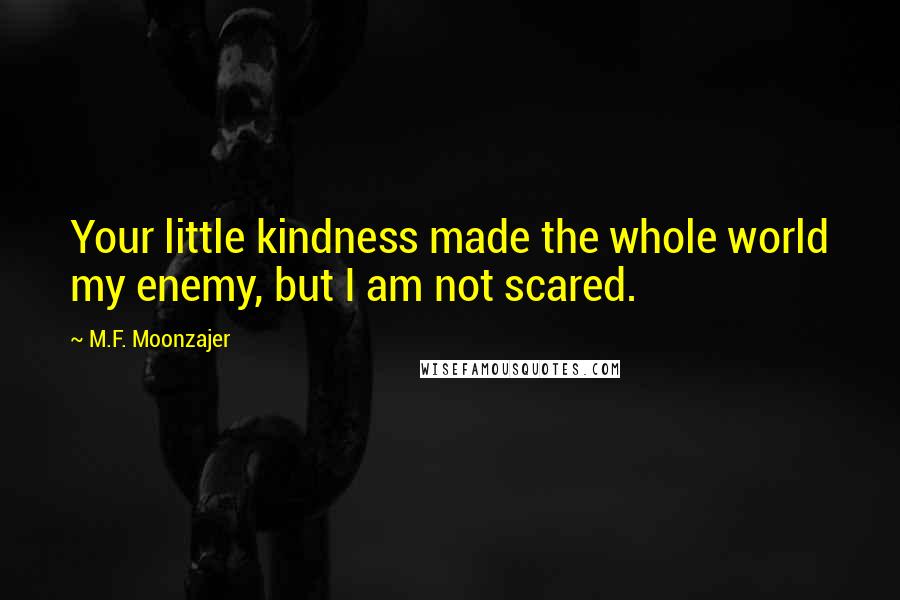 M.F. Moonzajer Quotes: Your little kindness made the whole world my enemy, but I am not scared.