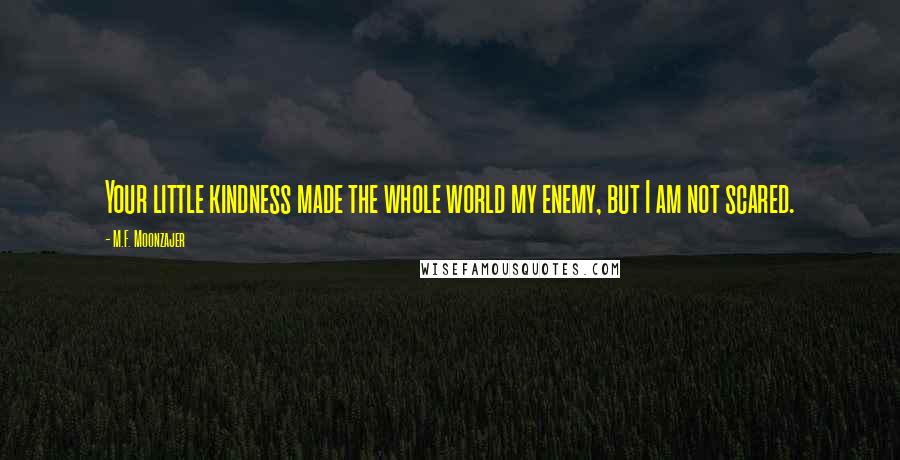 M.F. Moonzajer Quotes: Your little kindness made the whole world my enemy, but I am not scared.