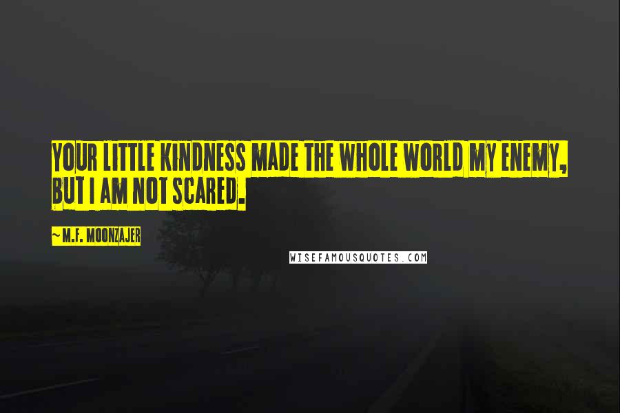 M.F. Moonzajer Quotes: Your little kindness made the whole world my enemy, but I am not scared.