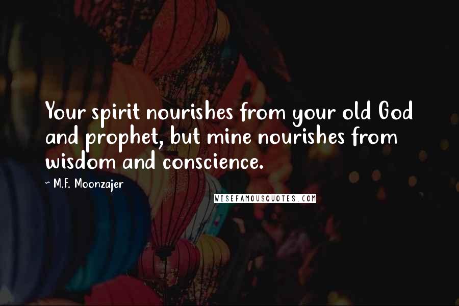 M.F. Moonzajer Quotes: Your spirit nourishes from your old God and prophet, but mine nourishes from wisdom and conscience.