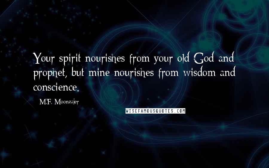 M.F. Moonzajer Quotes: Your spirit nourishes from your old God and prophet, but mine nourishes from wisdom and conscience.