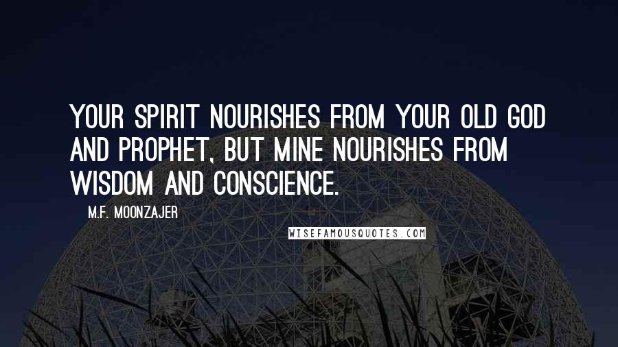 M.F. Moonzajer Quotes: Your spirit nourishes from your old God and prophet, but mine nourishes from wisdom and conscience.