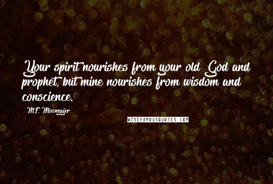 M.F. Moonzajer Quotes: Your spirit nourishes from your old God and prophet, but mine nourishes from wisdom and conscience.