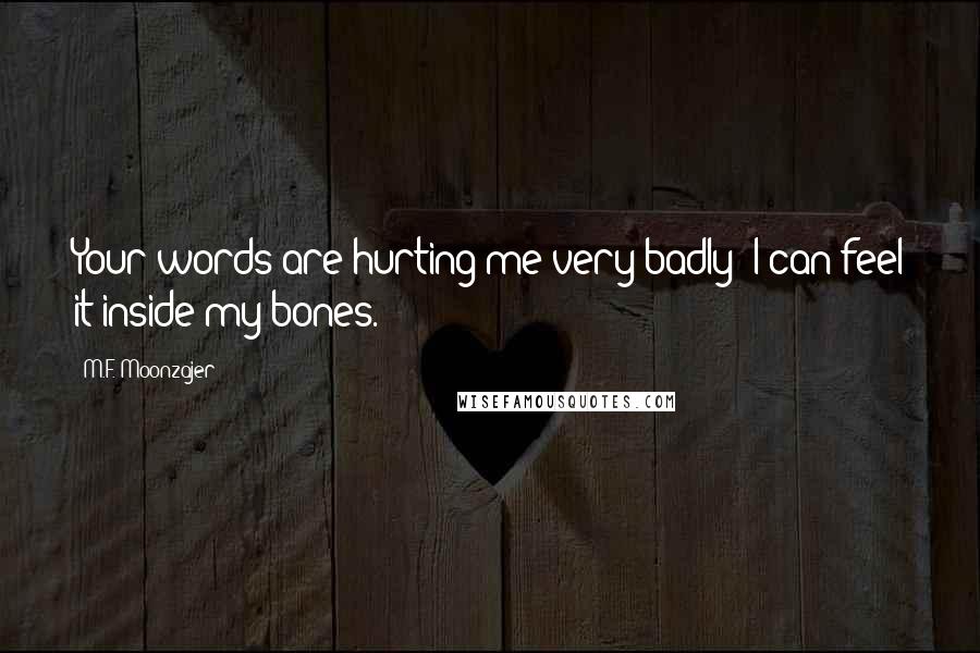 M.F. Moonzajer Quotes: Your words are hurting me very badly; I can feel it inside my bones.